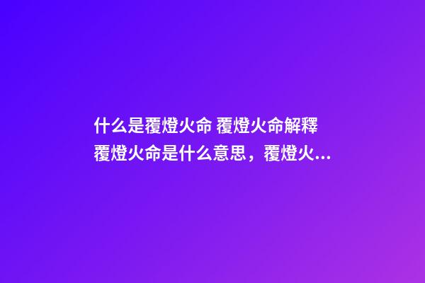 什么是覆燈火命 覆燈火命解釋 覆燈火命是什么意思，覆燈火命命運吉兇解析！-第1張-觀點-玄機派